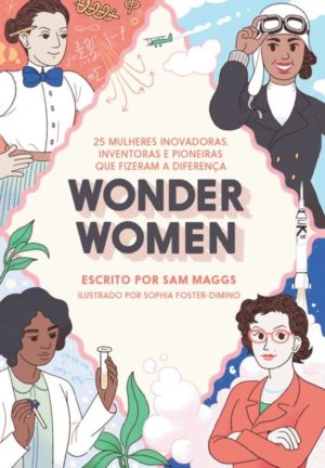 Wonder Women. 25 Mulheres Inovadoras, Inventoras e Pioneiras que Fizeram a Diferença